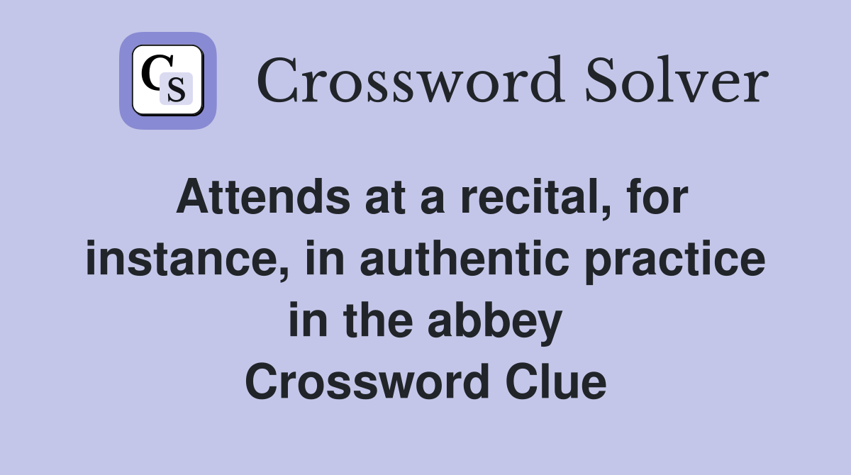 Attends at a recital, for instance, in authentic practice in the abbey